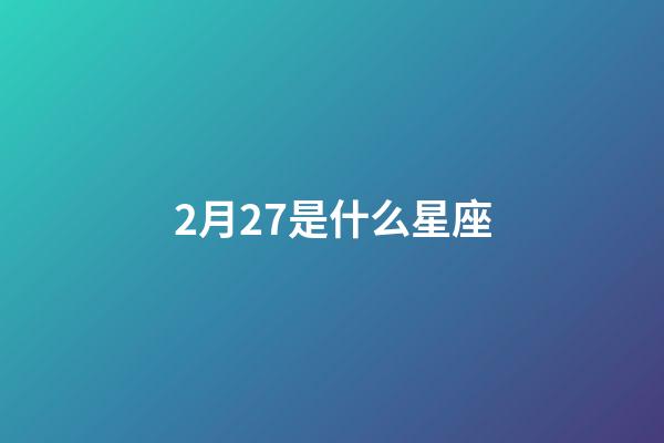 2月27是什么星座（谁是12星座老大）-第1张-星座运势-玄机派
