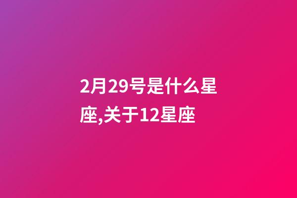 2月29号是什么星座,关于12星座-第1张-观点-玄机派