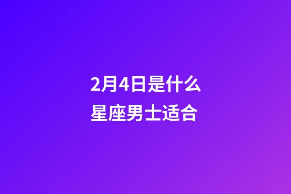 2月4日是什么星座男士适合-第1张-星座运势-玄机派