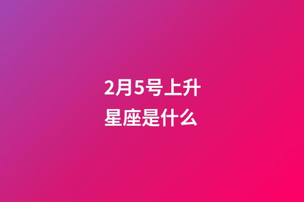 2月5号上升星座是什么-第1张-星座运势-玄机派
