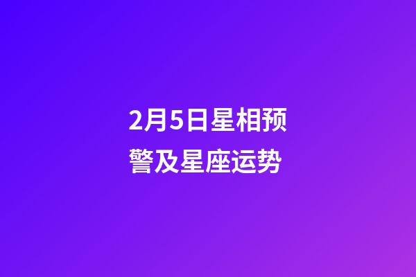 2月5日星相预警及星座运势-第1张-星座运势-玄机派