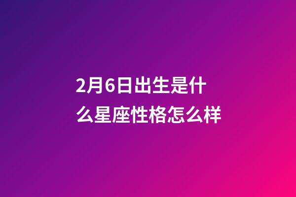 2月6日出生是什么星座性格怎么样-第1张-星座运势-玄机派