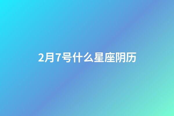 2月7号什么星座阴历-第1张-星座运势-玄机派