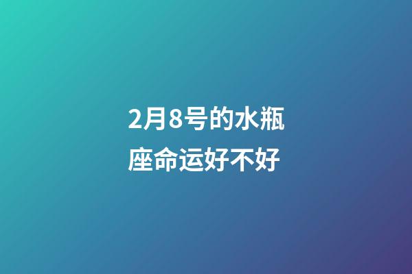2月8号的水瓶座命运好不好-第1张-星座运势-玄机派