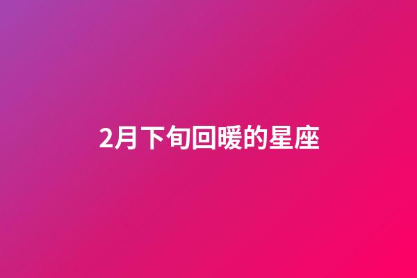 2月下旬回暖的星座-第1张-星座运势-玄机派