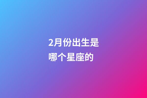 2月份出生是哪个星座的-第1张-星座运势-玄机派