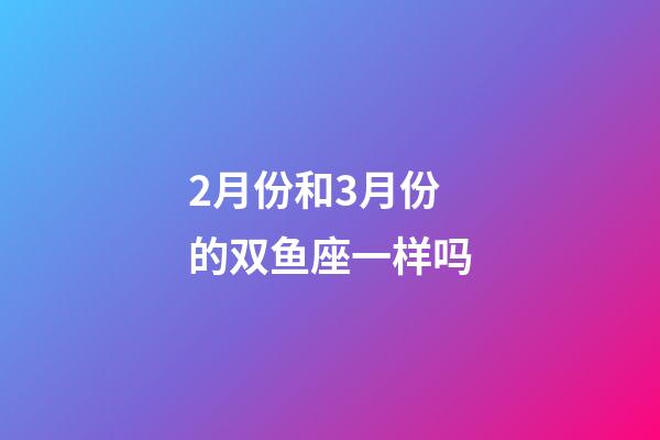 2月份和3月份的双鱼座一样吗-第1张-星座运势-玄机派