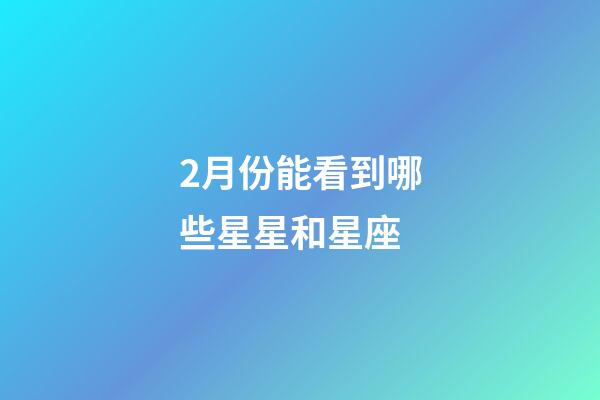 2月份能看到哪些星星和星座-第1张-星座运势-玄机派