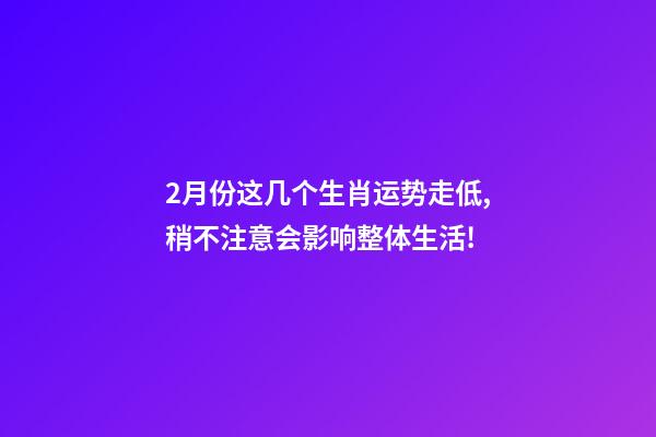 2月份这几个生肖运势走低,稍不注意会影响整体生活!-第1张-观点-玄机派