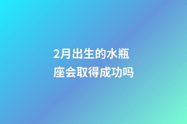 2月出生的水瓶座会取得成功吗-第1张-星座运势-玄机派