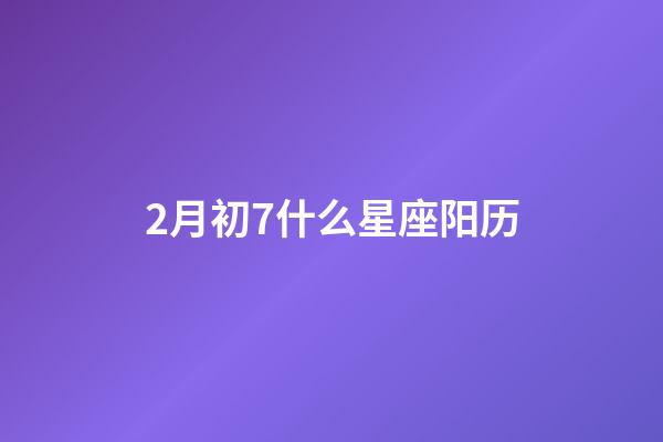2月初7什么星座阳历-第1张-星座运势-玄机派