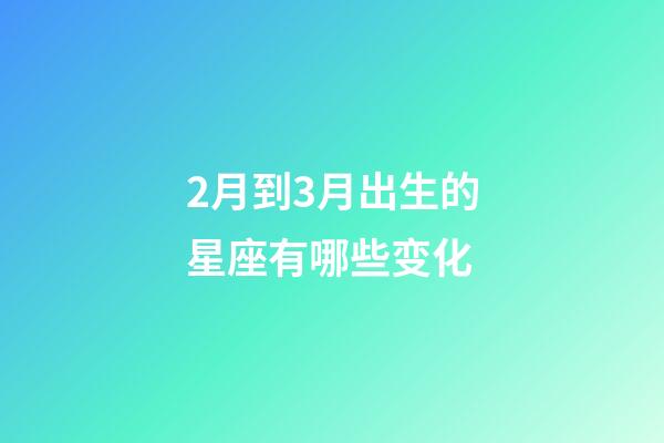2月到3月出生的星座有哪些变化-第1张-星座运势-玄机派