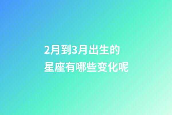 2月到3月出生的星座有哪些变化呢-第1张-星座运势-玄机派