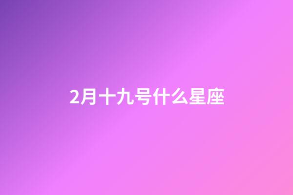 2月十九号什么星座-第1张-星座运势-玄机派