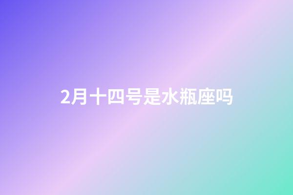 2月十四号是水瓶座吗-第1张-星座运势-玄机派