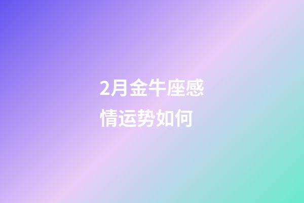 2月金牛座感情运势如何-第1张-星座运势-玄机派
