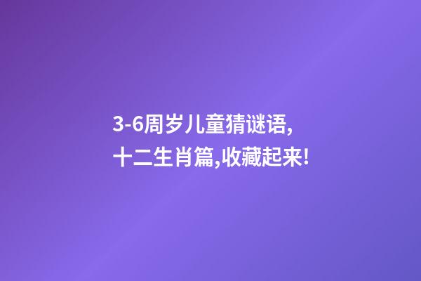 3-6周岁儿童猜谜语,十二生肖篇,收藏起来!-第1张-观点-玄机派