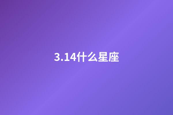 3.14什么星座-第1张-星座运势-玄机派