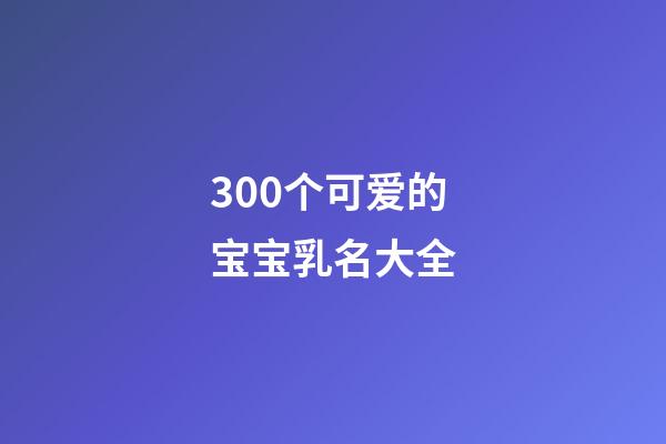 300个可爱的宝宝乳名大全