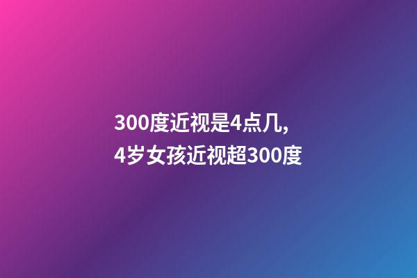 300度近视是4点几,4岁女孩近视超300度-第1张-观点-玄机派