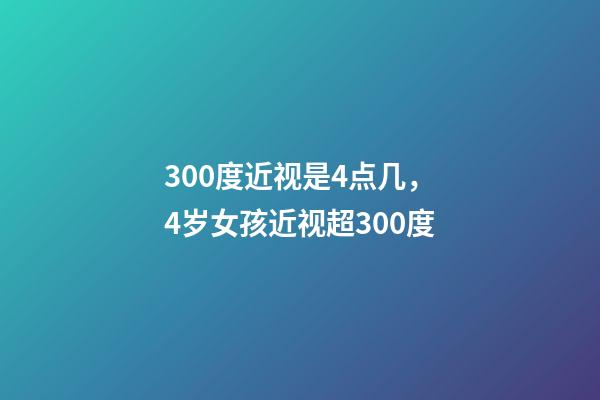 300度近视是4点几，4岁女孩近视超300度-第1张-观点-玄机派