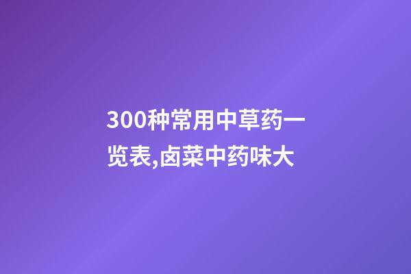 300种常用中草药一览表,卤菜中药味大-第1张-观点-玄机派