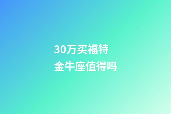 30万买福特金牛座值得吗-第1张-星座运势-玄机派