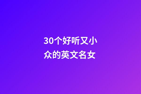 30个好听又小众的英文名女