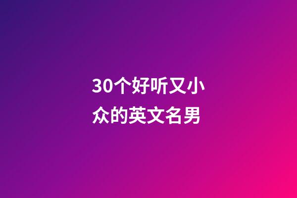 30个好听又小众的英文名男
