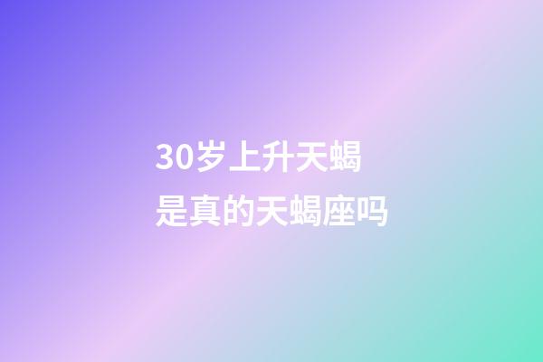 30岁上升天蝎是真的天蝎座吗-第1张-星座运势-玄机派