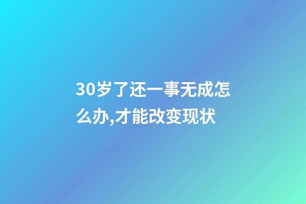 30岁了还一事无成怎么办,才能改变现状-第1张-观点-玄机派