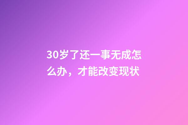 30岁了还一事无成怎么办，才能改变现状-第1张-观点-玄机派