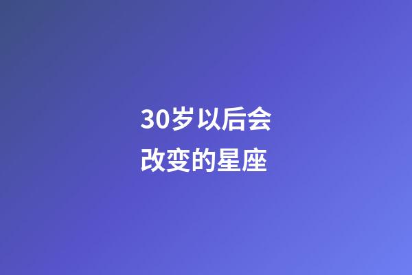 30岁以后会改变的星座-第1张-星座运势-玄机派