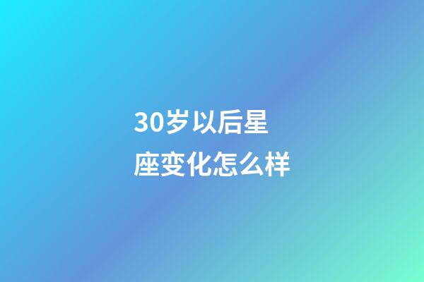 30岁以后星座变化怎么样-第1张-星座运势-玄机派