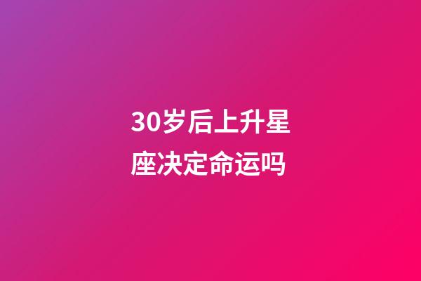 30岁后上升星座决定命运吗-第1张-星座运势-玄机派