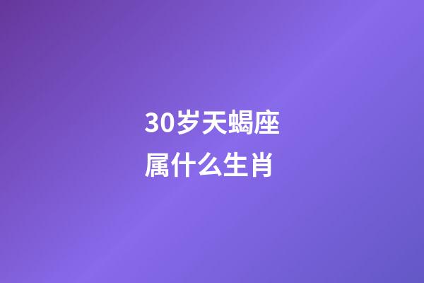 30岁天蝎座属什么生肖-第1张-星座运势-玄机派