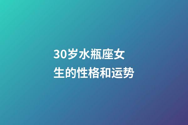 30岁水瓶座女生的性格和运势-第1张-星座运势-玄机派