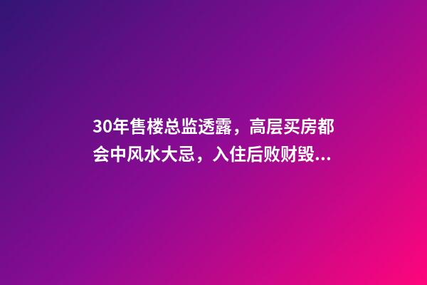 30年售楼总监透露，高层买房都会中风水大忌，入住后败财毁身