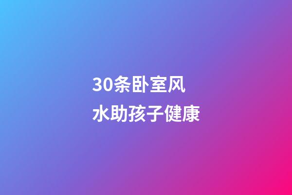 30条卧室风水助孩子健康