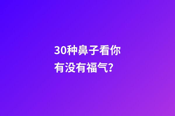 30种鼻子看你有没有福气？