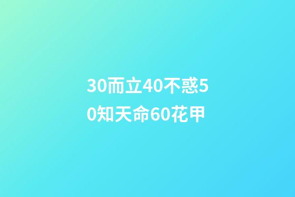 30而立40不惑50知天命60花甲(三十而立、四十不惑、五十岁知天命、六十花甲)-第1张-观点-玄机派