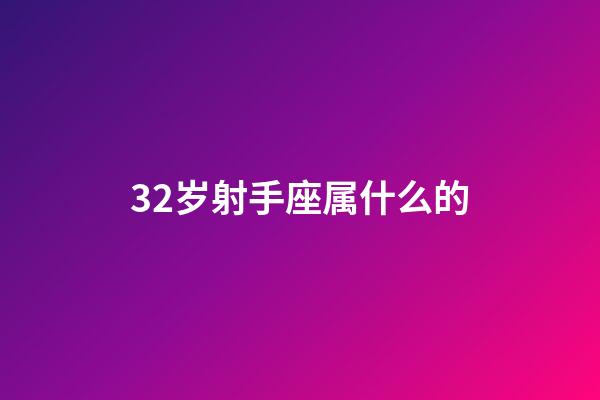 32岁射手座属什么的-第1张-星座运势-玄机派
