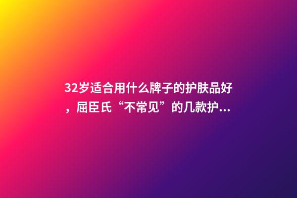 32岁适合用什么牌子的护肤品好，屈臣氏“不常见”的几款护肤品-第1张-观点-玄机派