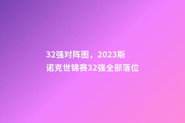 32强对阵图，2023斯诺克世锦赛32强全部落位-第1张-观点-玄机派