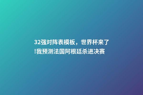 32强对阵表模板，世界杯来了!我预测法国阿根廷杀进决赛(附32强分组和完整赛程)-第1张-观点-玄机派