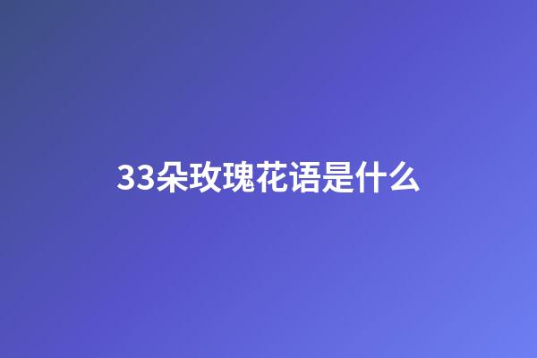 33朵玫瑰花语是什么