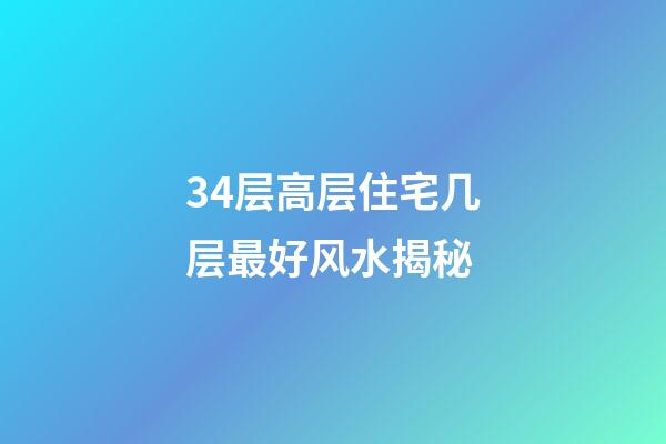 34层高层住宅几层最好风水揭秘
