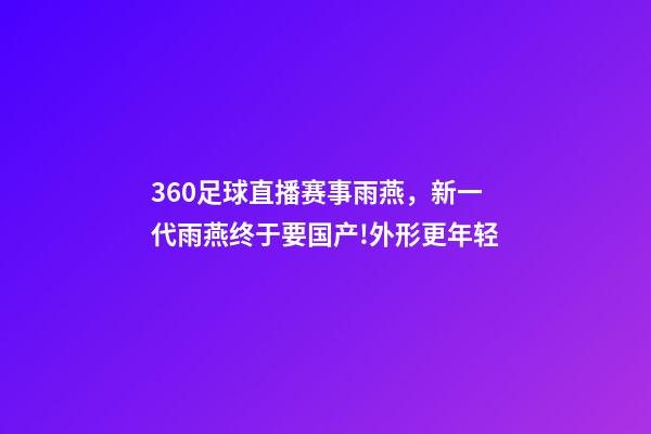 360足球直播赛事雨燕，新一代雨燕终于要国产!外形更年轻-第1张-观点-玄机派