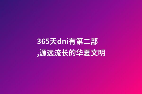 365天dni有第二部,源远流长的华夏文明-第1张-观点-玄机派