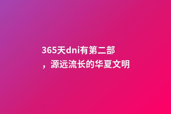 365天dni有第二部，源远流长的华夏文明-第1张-观点-玄机派